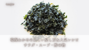 乾燥わかめの正しい戻し方&人気レシピ|サラダ・スープ・酢の物