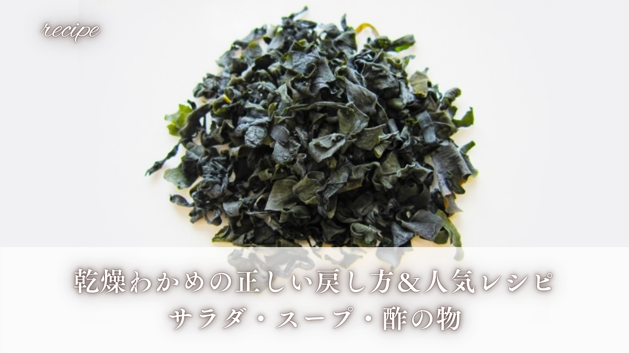 乾燥わかめの正しい戻し方＆人気レシピ｜サラダ・スープ・酢の物