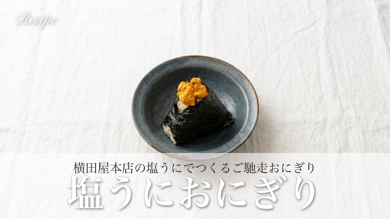 三陸の旨みをにぎるだけ!ご馳走おにぎり「塩うにおにぎり」|横田屋本店の塩うにで作る絶品レシピ